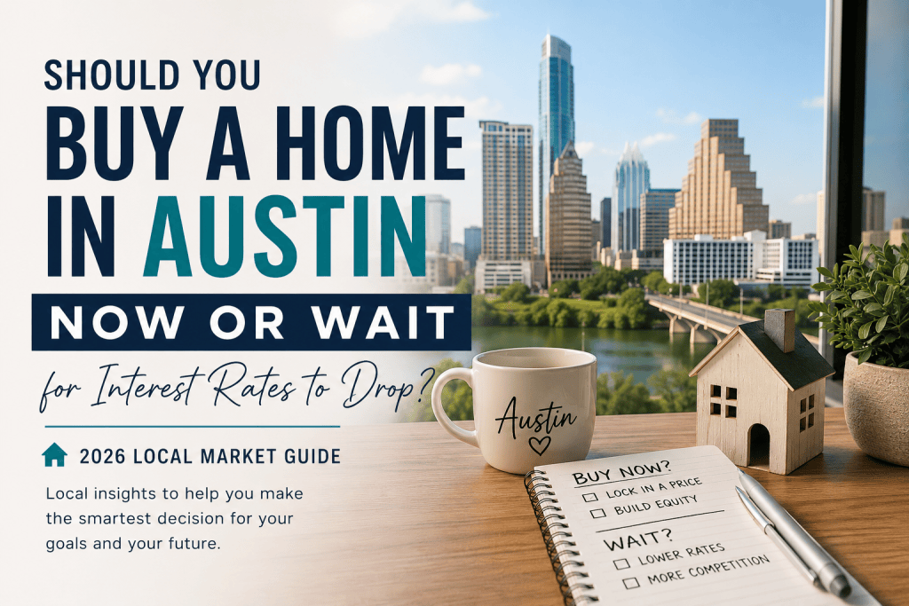 Should You Buy a Home in Austin Now or Wait for Interest Rates to Drop? (2026 Local Market Guide)